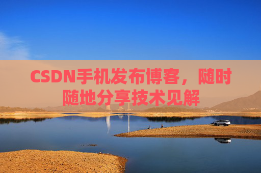 CSDN手机发布博客，随时随地分享技术见解