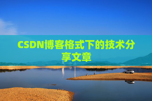 CSDN博客格式下的技术分享文章