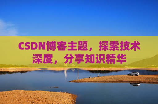 CSDN博客主题，探索技术深度，分享知识精华